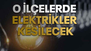 O ilçelerde elektrikler kesilecek